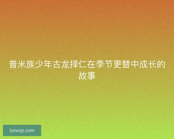 普米族少年古龙择仁在季节更替中成长的故事