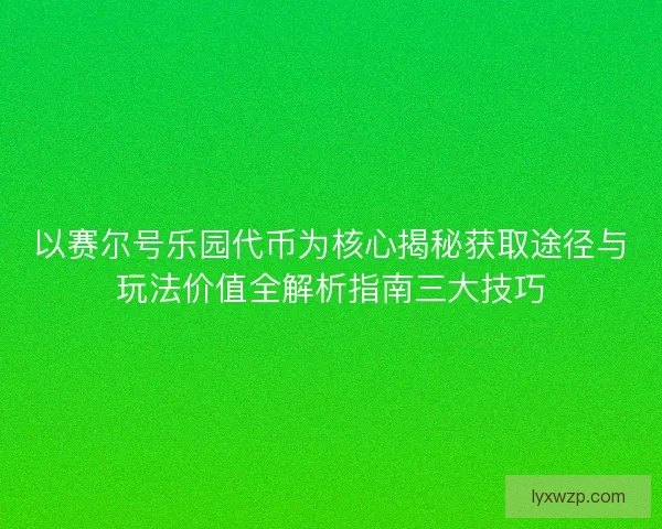 以赛尔号乐园代币为核心揭秘获取途径与玩法价值全解析指南三大技巧